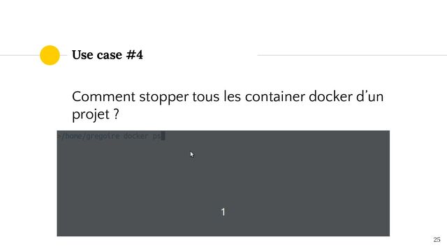 25
Use case #4
Comment stopper tous les container docker d’un
projet ?
