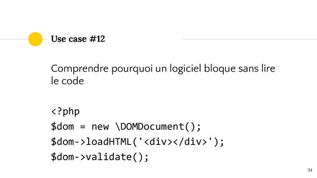 Use case #12
Comprendre pourquoi un logiciel bloque sans lire
le code
loadHTML('<div></div>');
$dom->validate();
34

