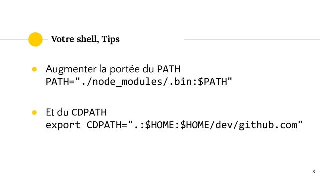 ● Augmenter la portée du PATH
PATH="./node_modules/.bin:$PATH"
● Et du CDPATH
export CDPATH=".:$HOME:$HOME/dev/github.com"
8
Votre shell, Tips
