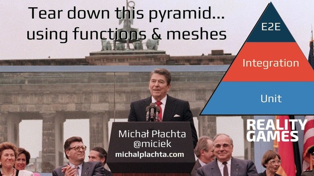 @miciek
@miciek
Michał Płachta
michalplachta.com
@miciek
E2E
Integration
Unit
Tear down this pyramid...
using functions & meshes
Tear down this pyramid...
using functions & meshes
