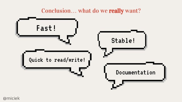 @miciek
Conclusion… what do we really want?
Fast!
Stable!
Quick to read/write!
Documentation

