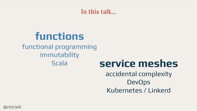 @miciek
In this talk...
functions
functional programming
immutability
Scala service meshes
accidental complexity
DevOps
Kubernetes / Linkerd
