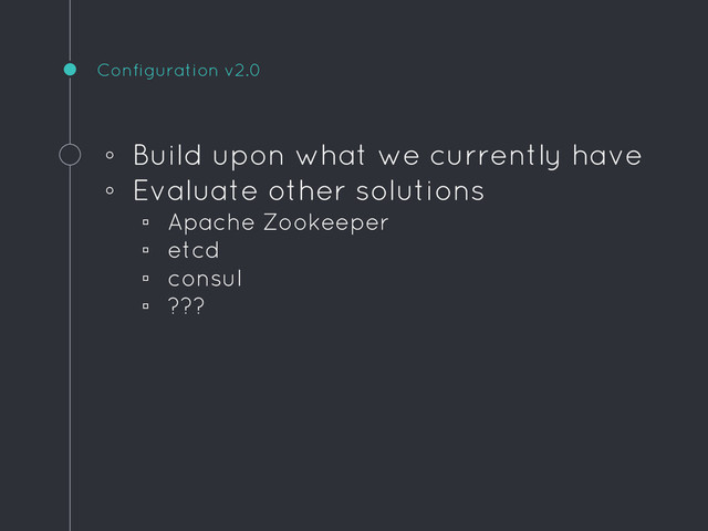 Configuration v2.0
◦ Build upon what we currently have
◦ Evaluate other solutions
▫ Apache Zookeeper
▫ etcd
▫ consul
▫ ???
