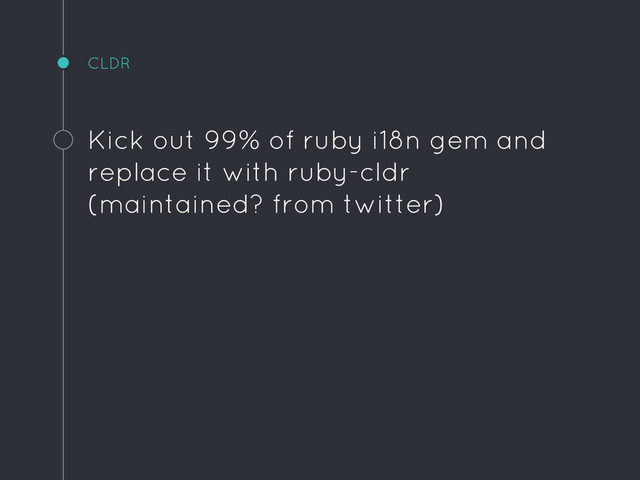CLDR
Kick out 99% of ruby i18n gem and
replace it with ruby-cldr
(maintained? from twitter)
