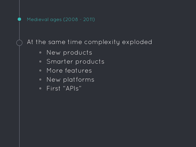 Medieval ages (2008 - 2011)
At the same time complexity exploded
▫ New products
▫ Smarter products
▫ More features
▫ New platforms
▫ First “APIs”
