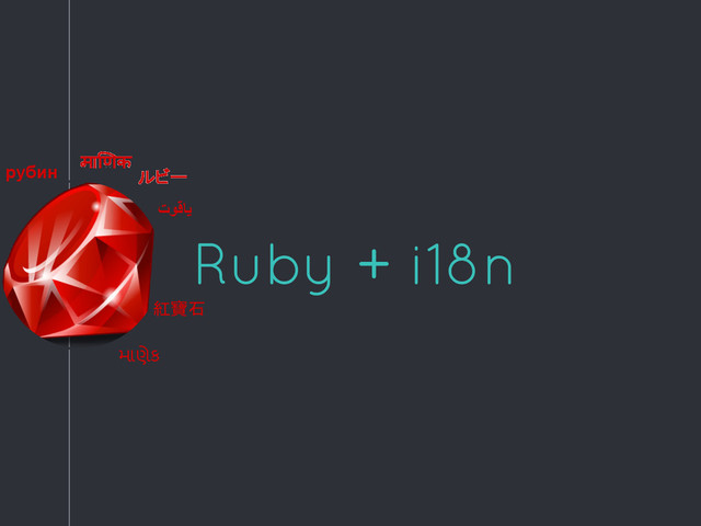 Ruby + i18n
ルビー
توﻗﺎﯾ
मा णक
рубин
紅寶石
માણેક

