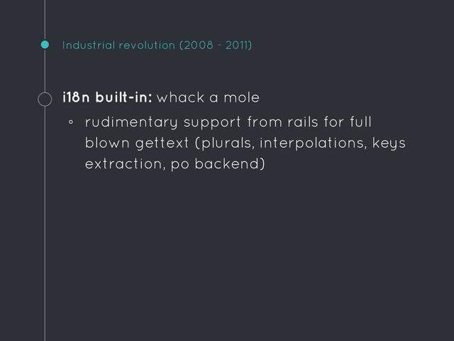 Industrial revolution (2008 - 2011)
i18n built-in: whack a mole
◦ rudimentary support from rails for full
blown gettext (plurals, interpolations, keys
extraction, po backend)
