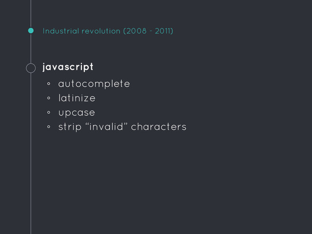Industrial revolution (2008 - 2011)
javascript
◦ autocomplete
◦ latinize
◦ upcase
◦ strip “invalid” characters

