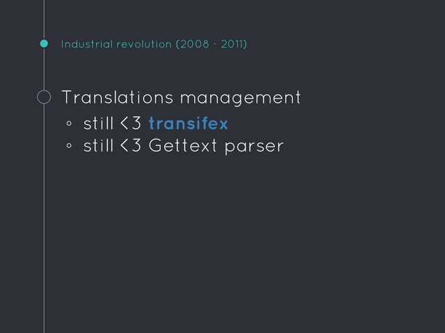 Industrial revolution (2008 - 2011)
Translations management
◦ still <3 transifex
◦ still <3 Gettext parser

