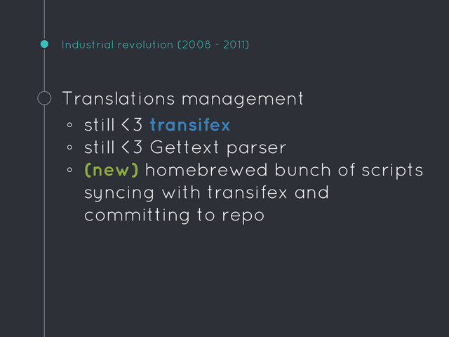 Industrial revolution (2008 - 2011)
Translations management
◦ still <3 transifex
◦ still <3 Gettext parser
◦ (new) homebrewed bunch of scripts
syncing with transifex and
committing to repo
