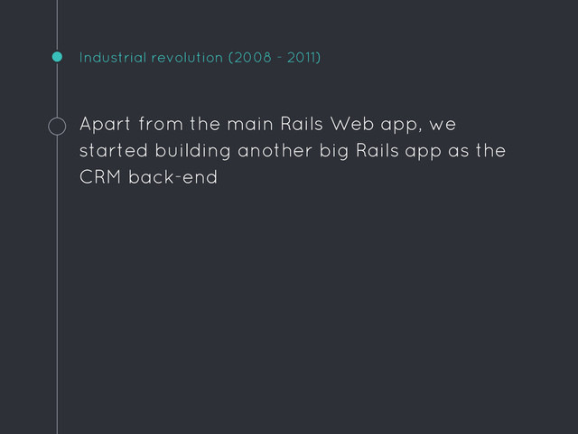 Industrial revolution (2008 - 2011)
Apart from the main Rails Web app, we
started building another big Rails app as the
CRM back-end
