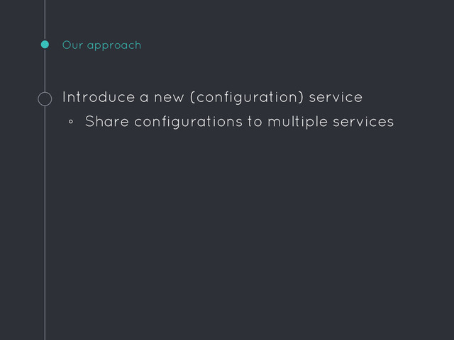 Our approach
Introduce a new (configuration) service
◦ Share configurations to multiple services
