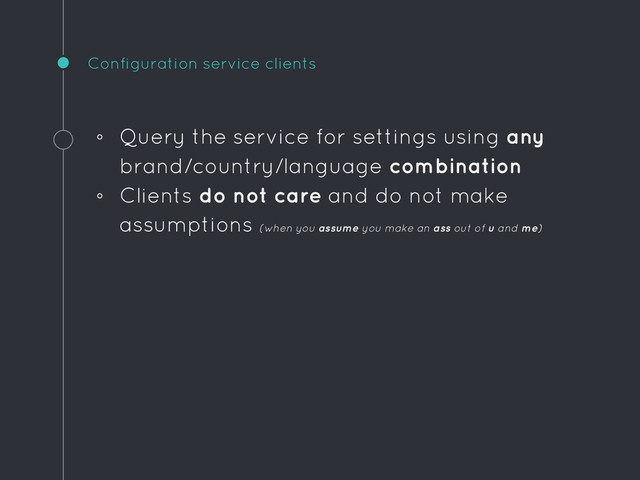 Configuration service clients
◦ Query the service for settings using any
brand/country/language combination
◦ Clients do not care and do not make
assumptions (when you assume you make an ass out of u and me)
