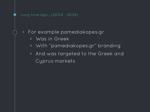 Long time ago… (2004 - 2008)
◦ For example pamediakopes.gr
▫ Was in Greek
▫ With “pamediakopes.gr” branding
▫ And was targeted to the Greek and
Cyprus markets
