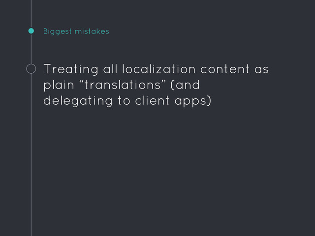 Biggest mistakes
Treating all localization content as
plain “translations” (and
delegating to client apps)
