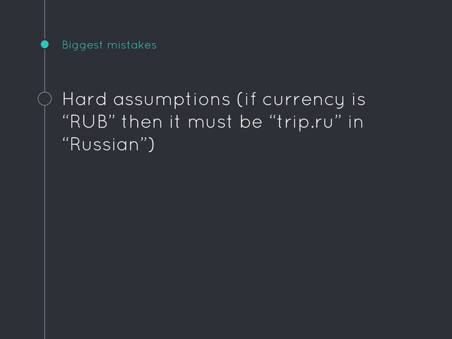 Biggest mistakes
Hard assumptions (if currency is
“RUB” then it must be “trip.ru” in
“Russian”)
