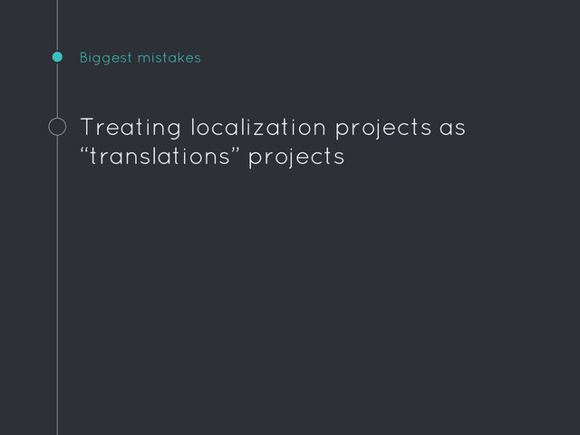 Biggest mistakes
Treating localization projects as
“translations” projects
