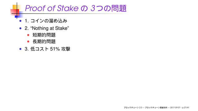 Proof of Stake 3
1.
2. “Nothing at Stake”
3. 51%
2.0 — — 2017-09-07 – p.27/41
