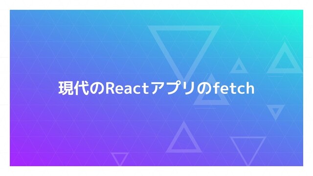 現代のReactアプリのfetch
