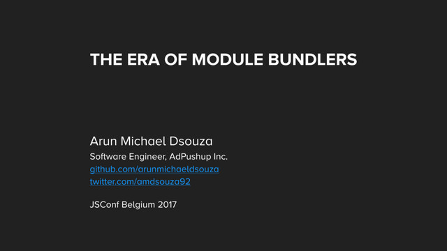 THE ERA OF MODULE BUNDLERS
Arun Michael Dsouza
Software Engineer, AdPushup Inc.
github.com/arunmichaeldsouza
twitter.com/amdsouza92
JSConf Belgium 2017
