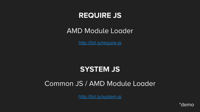 REQUIRE JS
AMD Module Loader
http://bit.ly/require-js
http://bit.ly/system-js
SYSTEM JS
Common JS / AMD Module Loader
*demo
