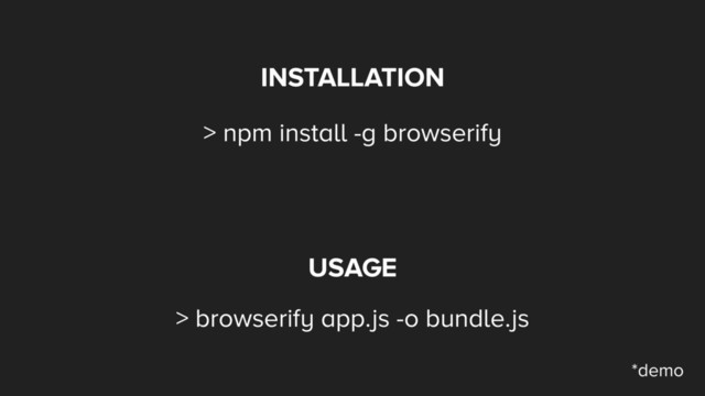INSTALLATION
> npm install -g browserify
USAGE
> browserify app.js -o bundle.js
*demo
