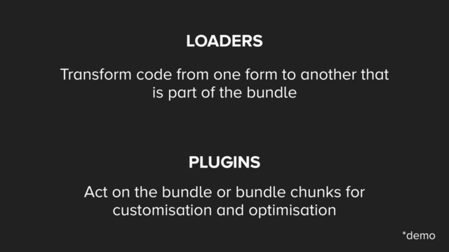 LOADERS
Transform code from one form to another that
is part of the bundle
PLUGINS
Act on the bundle or bundle chunks for
customisation and optimisation
*demo

