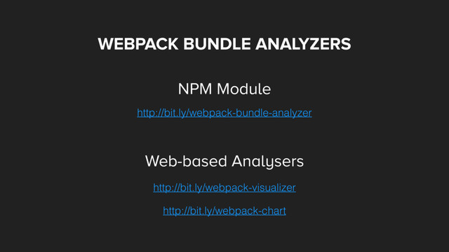 WEBPACK BUNDLE ANALYZERS
http://bit.ly/webpack-bundle-analyzer
http://bit.ly/webpack-chart
http://bit.ly/webpack-visualizer
NPM Module
Web-based Analysers
