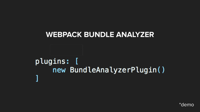 WEBPACK BUNDLE ANALYZER
plugins: [
new BundleAnalyzerPlugin( )
]
*demo
