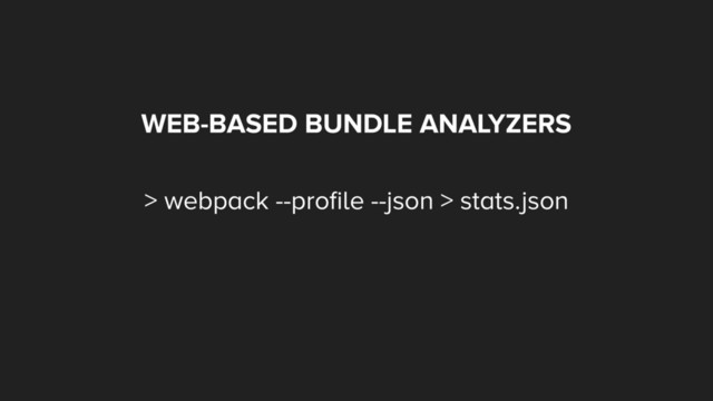 WEB-BASED BUNDLE ANALYZERS
> webpack --proﬁle --json > stats.json
