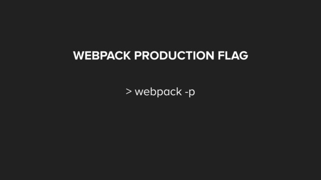 WEBPACK PRODUCTION FLAG
> webpack -p
