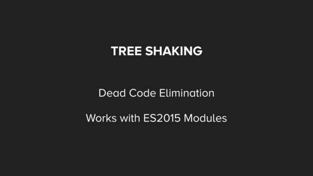 TREE SHAKING
Dead Code Elimination
Works with ES2015 Modules

