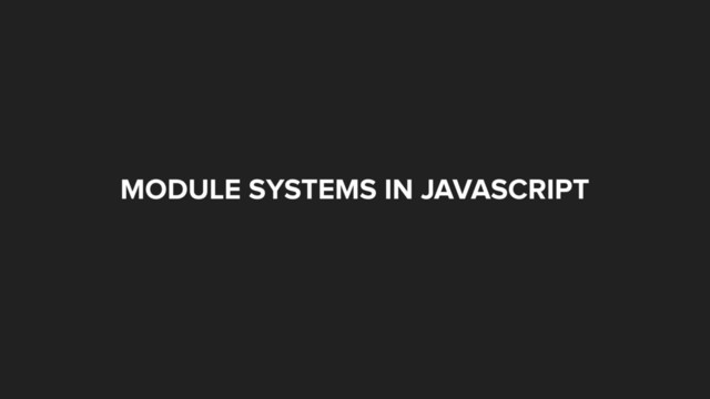 MODULE SYSTEMS IN JAVASCRIPT
