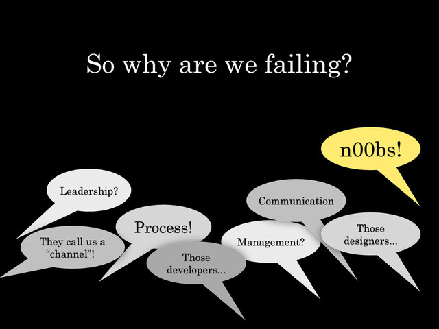 So why are we failing?
Leadership?
Process!
Management?
Communication
Those
designers...
Those
developers...
n00bs!
They call us a
“channel”!
