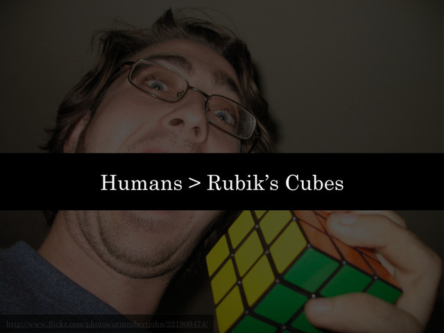http://www.flickr.com/photos/orinrobertjohn/221900474/
Humans > Rubik’s Cubes
