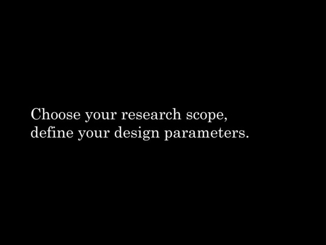 Choose your research scope,
define your design parameters.
