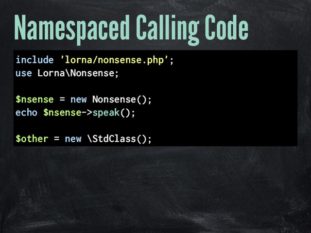 Namespaced Calling Code
include 'lorna/nonsense.php';
use Lorna\Nonsense;
$nsense = new Nonsense();
echo $nsense->speak();
$other = new \StdClass();
