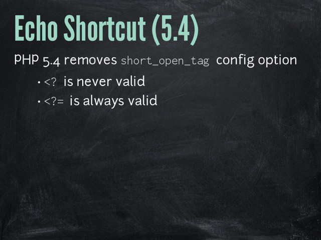 Echo Shortcut (5.4)
PHP 5.4 removes short_open_tag config option
•  is never valid
• = is always valid
