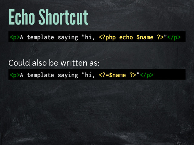 Echo Shortcut
<p>A template saying "hi, "</p>
Could also be written as:
<p>A template saying "hi, =$name ?>"</p>
