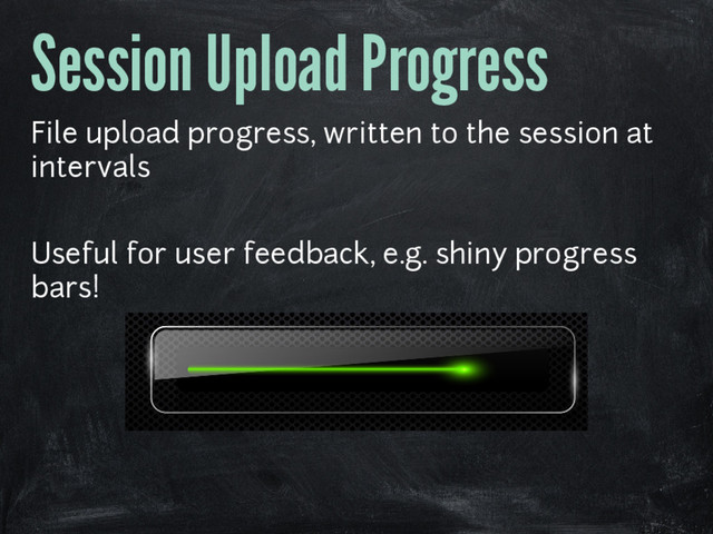 Session Upload Progress
File upload progress, written to the session at
intervals
Useful for user feedback, e.g. shiny progress
bars!
