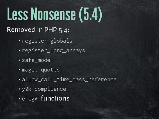Less Nonsense (5.4)
Removed in PHP 5.4:
• register_globals
• register_long_arrays
• safe_mode
• magic_quotes
• allow_call_time_pass_reference
• y2k_compliance
• ereg* functions
