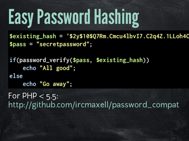 Easy Password Hashing
$existing_hash = '$2y$10$Q7Rm.Cmcu4lbvI7.C2q4Z.1LLoh4C
$pass = "secretpassword";
if(password_verify($pass, $existing_hash))
echo "All good";
else
echo "Go away";
For PHP < 5.5:
http://github.com/ircmaxell/password_compat
