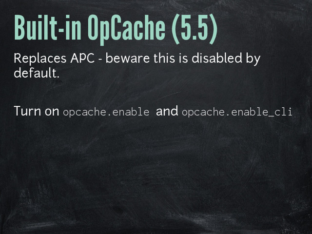 Built-in OpCache (5.5)
Replaces APC - beware this is disabled by
default.
Turn on opcache.enable and opcache.enable_cli
