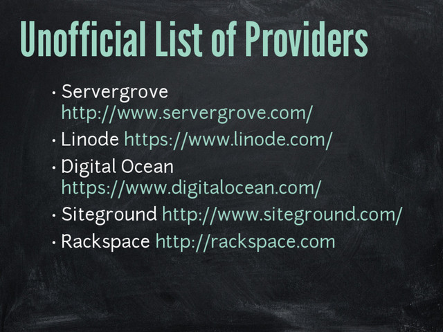 Unofficial List of Providers
• Servergrove
http://www.servergrove.com/
• Linode https://www.linode.com/
• Digital Ocean
https://www.digitalocean.com/
• Siteground http://www.siteground.com/
• Rackspace http://rackspace.com
