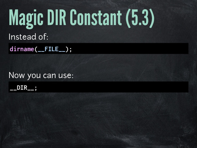 Magic DIR Constant (5.3)
Instead of:
dirname(__FILE__);
Now you can use:
__DIR__;

