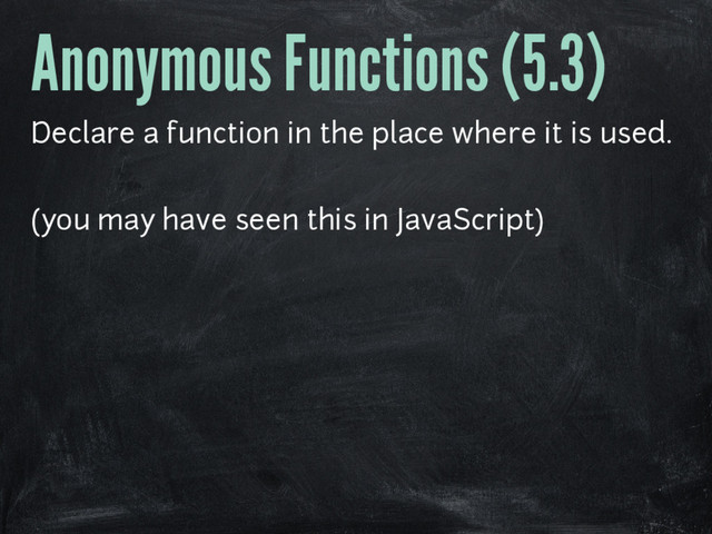 Anonymous Functions (5.3)
Declare a function in the place where it is used.
(you may have seen this in JavaScript)
