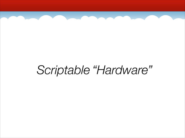 Scriptable Hardware
Scriptable “Hardware”
