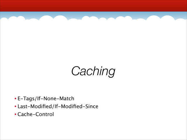 Caching
• E-Tags/If-None-Match
• Last-Modiﬁed/If-Modiﬁed-Since
• Cache-Control
