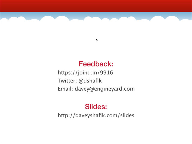 `
Feedback:
https://joind.in/9916
Twitter: @dshaﬁk
Email: davey@engineyard.com
!
Slides:
http://daveyshaﬁk.com/slides
