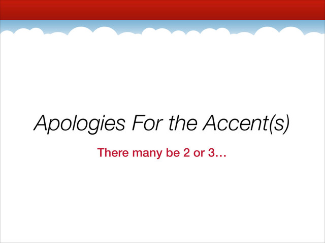 Apologies For the Accent(s)
There many be 2 or 3…
